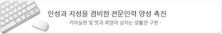 인성과 지성을 겸비한 전문인력 양성 촉진 -자아실현 및 멋과 희망이 넘치는 생활관 구현-