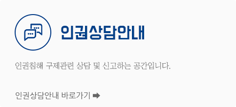 인권상담안내 인권침해 구제관련 상담 및 신고하는 공간입니다. 인권상담안내 바로가기