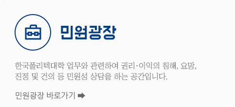 민원광장. 한국폴리텍대학 업무와 관련하여 권리·이익의 침해, 요망, 진정 및 건의 등 민원성 상담을 하는 공간입니다.민원광장 바로가기