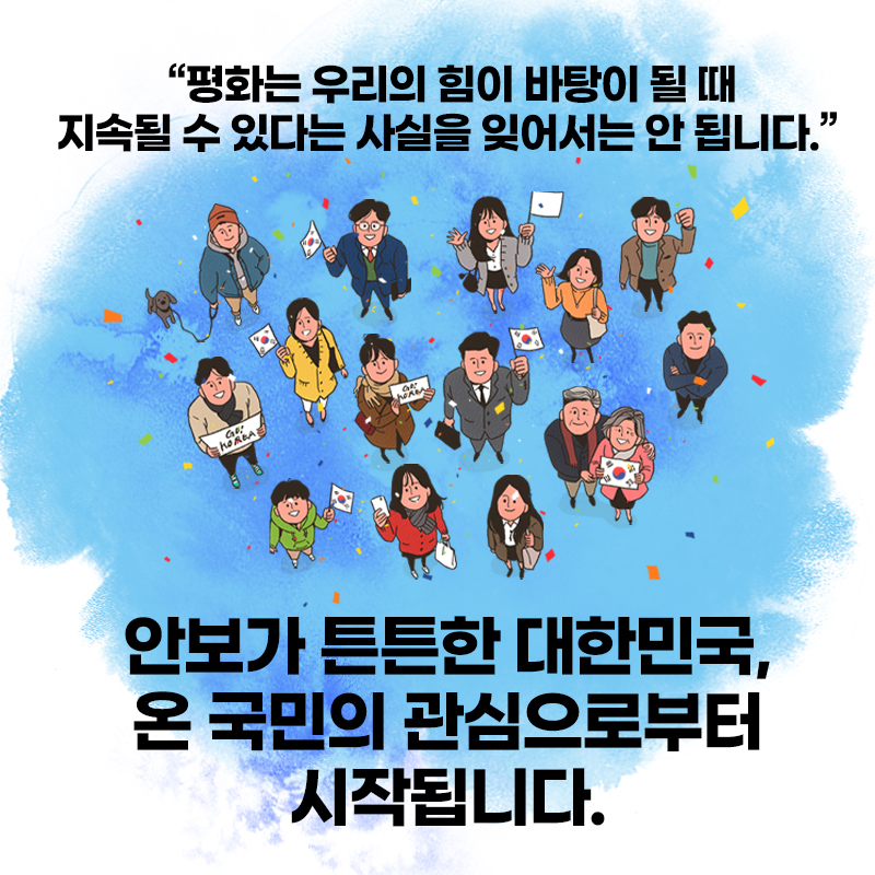 평화는 우리의 힘이 바탕이 될때 지속될 수 있다는 사실을 잊어서는 안됩니다. 안보가 튼튼한 대학민국 온 국민의 관심으로부터 시작됩니다.