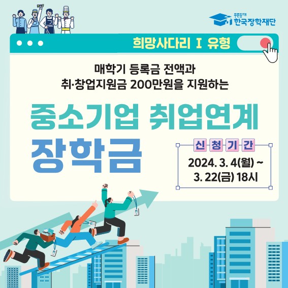  푸른등대 한국장학재단 희망사다리 1 유형 매학기 등록금 전액과 취•창업지원금 200만원을 지원하는 중소기업 취업연계 장학금 신청기간 2024. 3. 4(월)~3. 22(금) 18시
