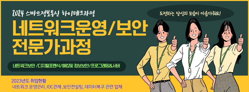 ▶ 2024 스마트정보통신 하이테크과정 네트워크운영/보안 전문가과정 • 네트워크보안/디지털포렌식/해킹및 정보보안/프로그래밍&서버 • 2023년도 취업현황 네트워크 운영관리, IDC관제,보안컨설팅, 데이터복구 관련 업체 도전하는 당신의 모습이 아름다워요!
