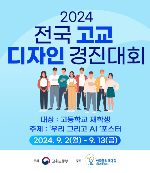 · 2024 전국 고교 디자인 경진대회  · 대상 : 고등학교 재학생  · 주제 : 우리 그리고 AI 포스터  · 2024. 9. 2(월) - 9.13(금) · 주최: 고용노동부  · 주관: 한국폴리텍대학 서울정수캠퍼스