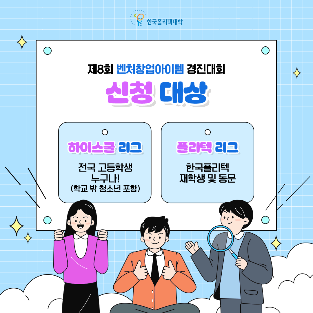 한국폴리텍대학 제8회 벤처창업아이템 경진대회 신청 대상 - 하이스쿨 리그 : 전국 고등학생 누구나!(학교 밖 청소년 포함), - 폴리텍 리그 : 한국폴리텍 재학생 및 동문