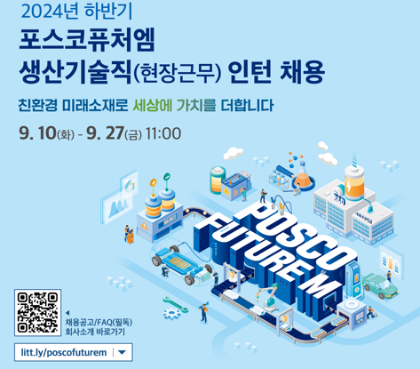 2024년 하반기 포스코퓨처엠 생산기술직(현장근무) 인턴 채용 .친환경 미래소재로 세상에 가치를 더합니다  9. 10(화)-9.27(금) 11:00  POSCO FUTURE M  QRCODE 채용공고/FAQ(필독) 회사소개 바로가기(litt.ly/poscofuturem)