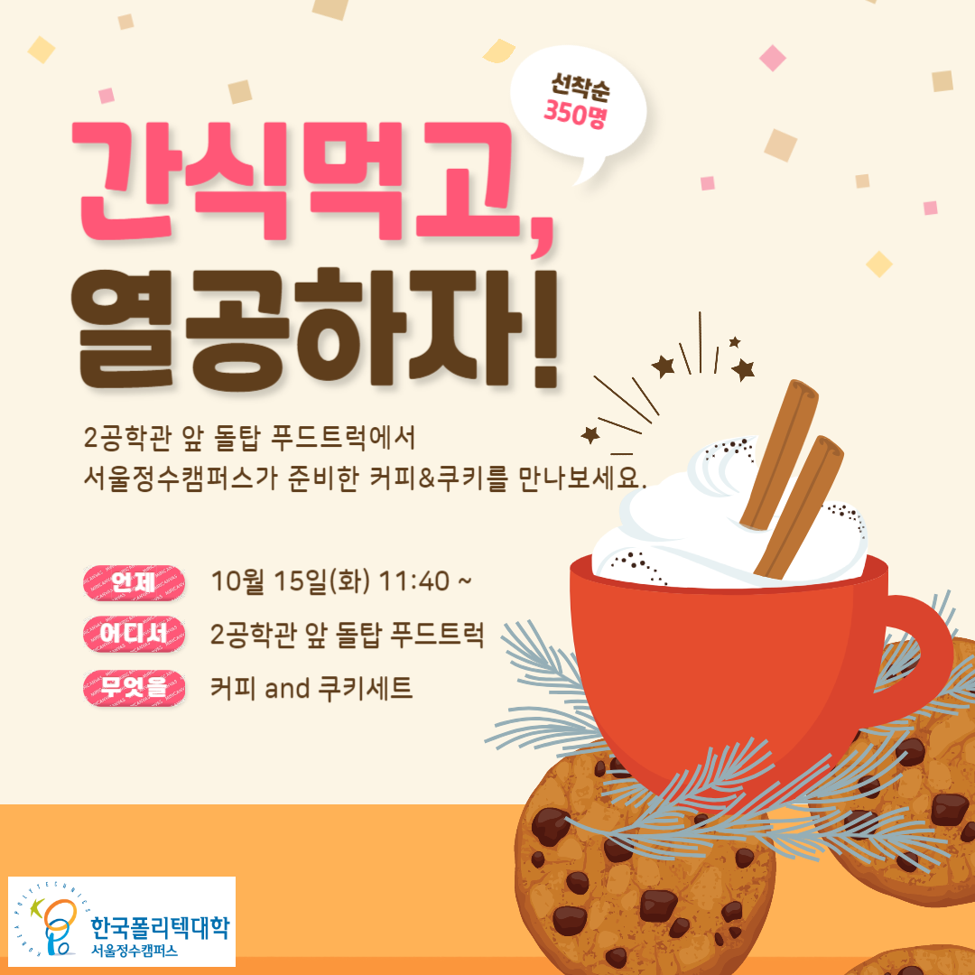간식먹고, 열공하자! 선착순 350명 - 2공학관 앞 돌탑 푸드트럭에서 서울정수캠퍼스가 준비한 커피&쿠키를 만나보세요. 언제: 10월 15일(화) 11:40~, 어디서: 2공학관 앞 돌탑 푸드트럭, 무엇을: 커피 and 쿠키세트, 한국폴리텍대학 서울정수캠퍼스