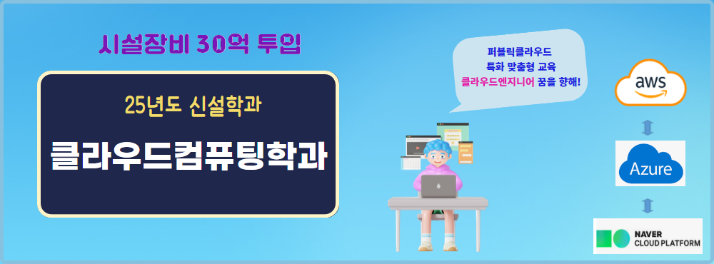 시설장비 30억 투입 25년도 신설학과 클라우드컴퓨팅학과 퍼블릭클라우드, 특화 맞춤형 교육, 클라우드엔지니어 꿈을 향해! aws ↔ Azure ↔ NAVER CLOUD PLATFORM