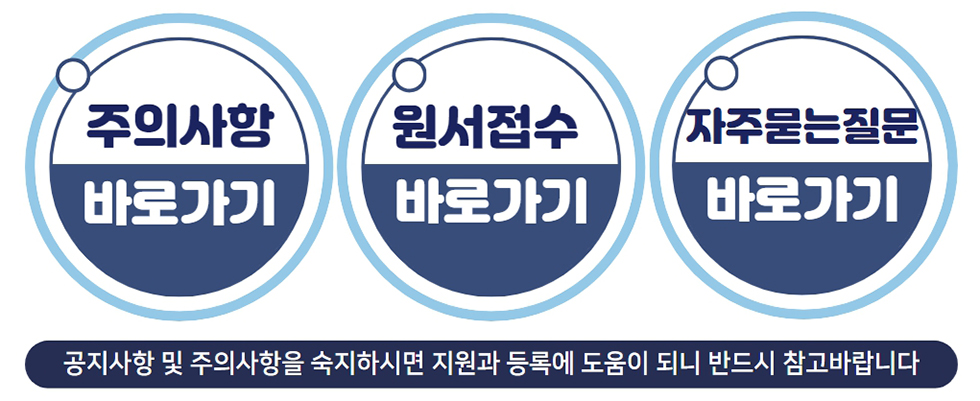 주의사항 바로가기 원서접수 바로가기 자주묻는질문 바로가기 공지사항 및 주의사항을 숙지하시면 지원과 동시에 도움이 되니 반드시 참고바랍니다