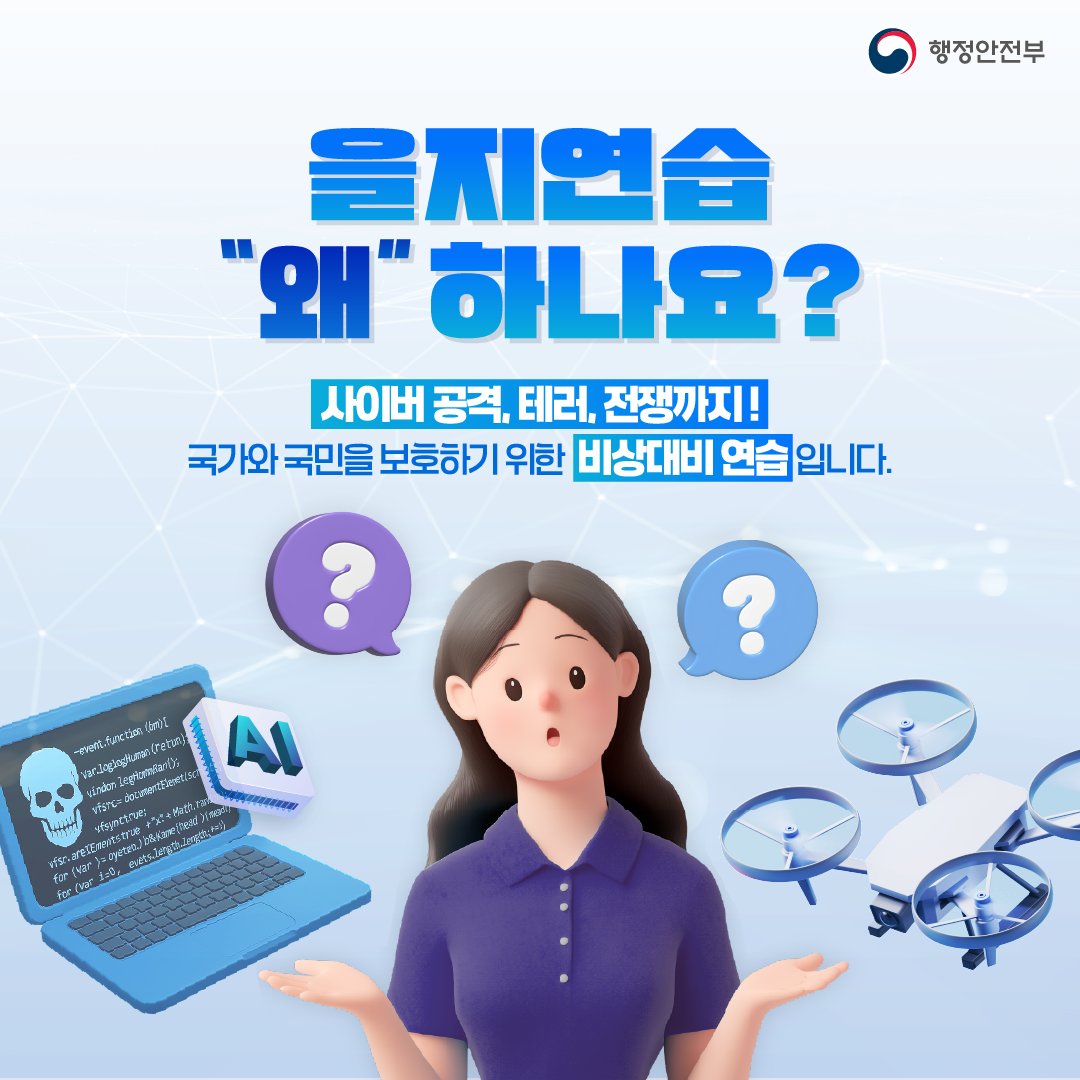 행정안전부 을지연습 "왜" 하나요? 사이버 공격, 테러, 전쟁까지! 국가와 국민을 보호하기 위한 비상대비 연습입니다.