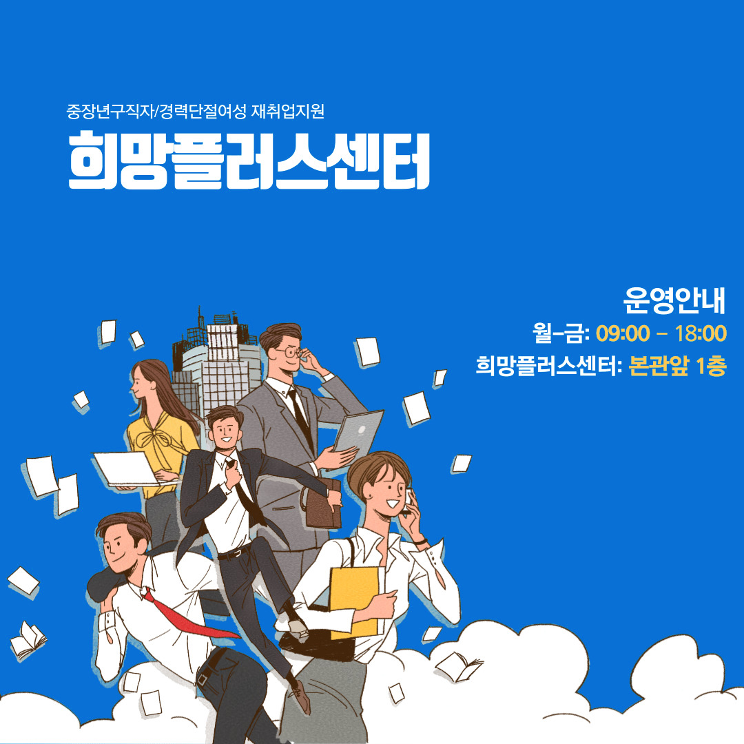 중장년구직자/경력단절여성 재취업지원 희망플러스센터 운영안내 월~금: 09:00-18:00 희망플러스센터: 본관앞 1층