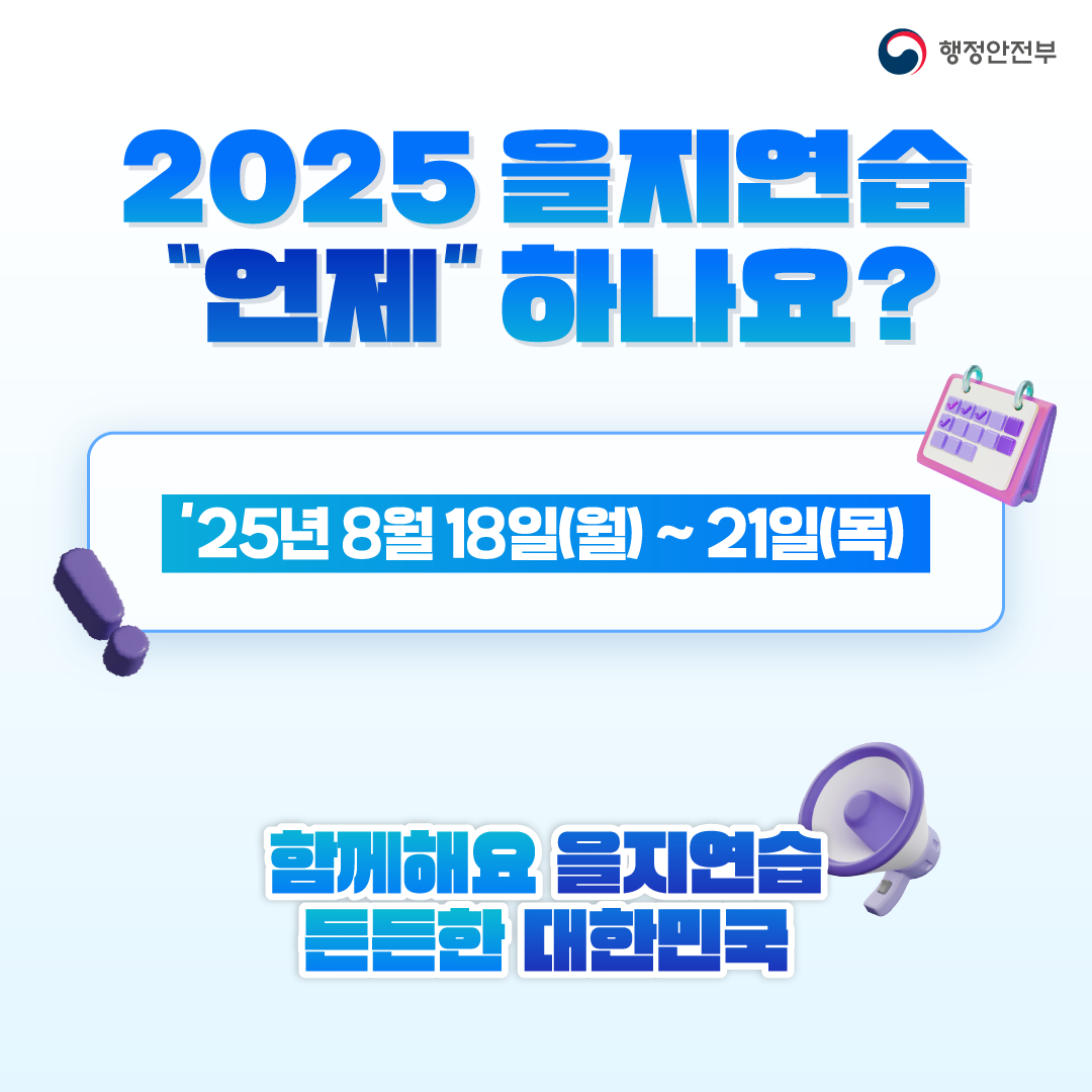 행정안전부 2025 을지연습 "언제" 하나요? '25년 8월 18일(월) ~ 21일(목)  함께해요 을지연습 든든한 대한민국