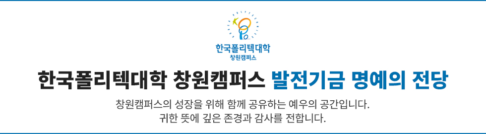한국폴리텍대학 창원캠퍼스 발전기금  명예의 전당 창원캠퍼스의 성장을 위해 함께 공유하는 예우의 공간입니다. 귀한 뜻에 깊은 존경과 감사를 전합니다.