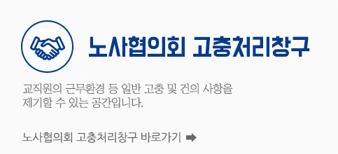 노사협의회 고충처리창구 교직원의 근무환경 등 일반 고충 및 건의 사항을 제기할 수 있는 공간입니다. 노사협의회 고충처리창구 바로가기